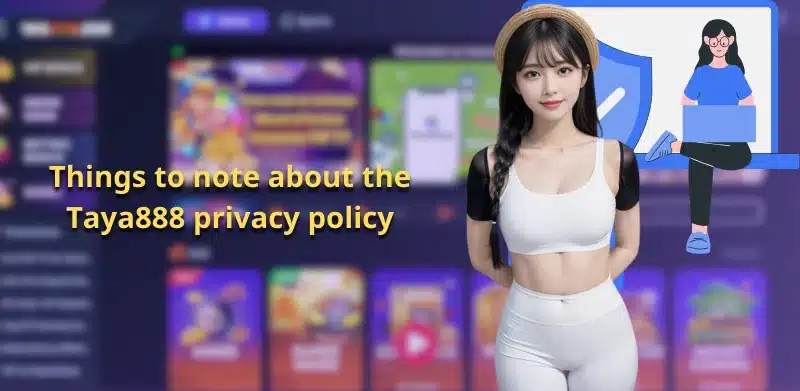 Things to note about the Taya888 privacy policy